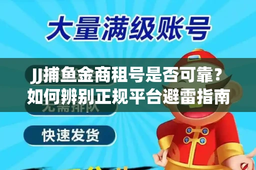JJ捕鱼金商租号是否可靠？如何辨别正规平台避雷指南