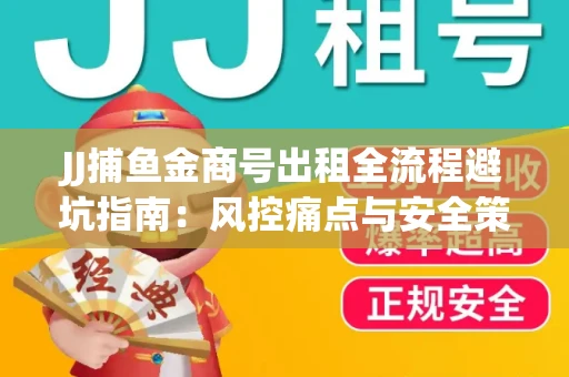 JJ捕鱼金商号出租全流程避坑指南：风控痛点与安全策略拆解