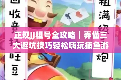 正规JJ租号全攻略｜弄懂三大避坑技巧轻松嗨玩捕鱼游戏