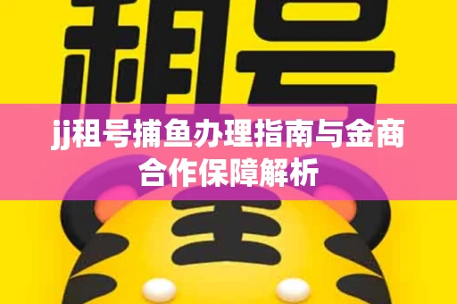 jj租号捕鱼办理指南与金商合作保障解析
